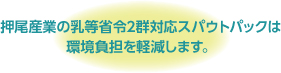 押尾産業の乳等省令2群対応スパウトパックは環境負担を軽減します。