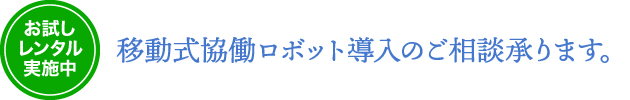 お試しレンタル実施中　移動式協働ロボット導入のご相談承ります。